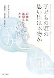 子どもの頃の思い出は本物か―記憶に裏切られるとき
