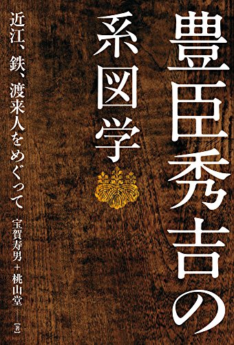 豊臣秀吉の系図学  近江、鉄、渡来人をめぐって