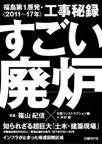 『すごい廃炉 福島第1原発・工事秘録＜2011~17年＞』一般メディアが語らない前代未聞の巨大な"現場" 書影