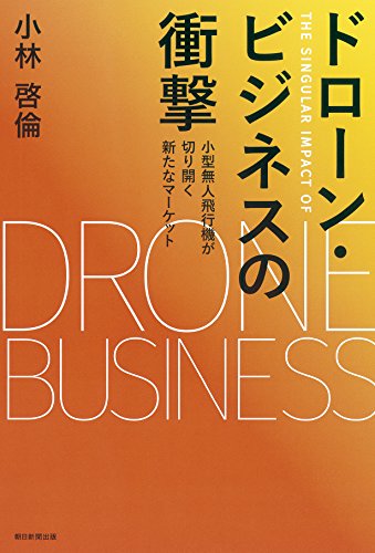 ドローン・ビジネスの衝撃 小型無人飛行機が切り開く新たなマーケット
