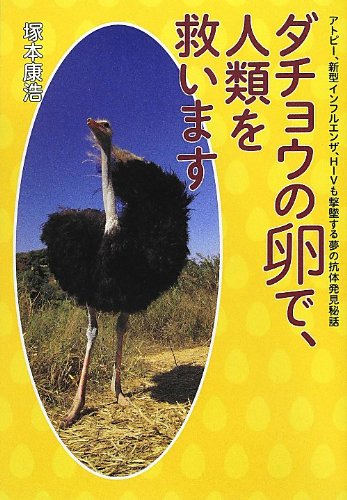 ダチョウの卵で、人類を救います! : アトピー、新型インフルエンザ、HIVも撃墜する夢の抗体発見秘