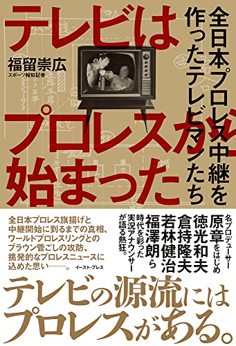 テレビはプロレスから始まった 全日本プロレス中継を作ったテレビマンたち