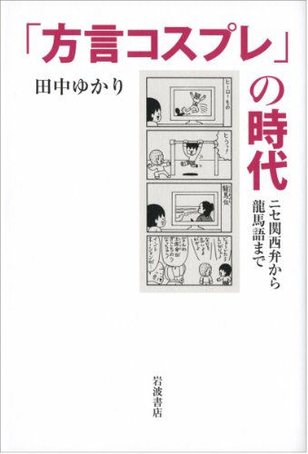 「方言コスプレ」の時代――ニセ関西弁から龍馬語まで