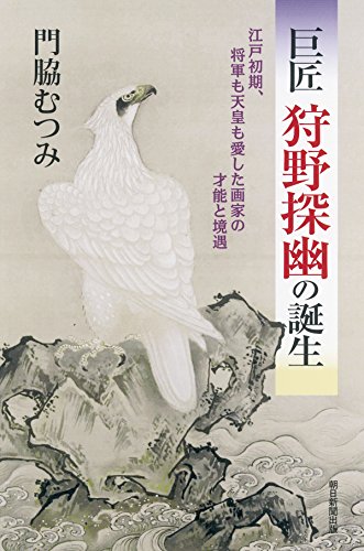 巨匠 狩野探幽の誕生 江戸初期、将軍も天皇も愛した画家の才能と境遇 (朝日選書)