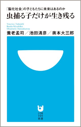虫捕る子だけが生き残る~「脳化社会」の子どもたちに未来はあるのか~ (小学館101新書)