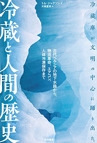 冷蔵と人間の歴史: 古代ペルシアの地下水路から、物流革命、エアコン、人体冷凍保存まで