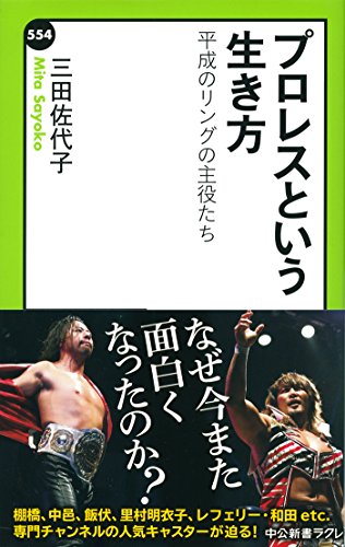 プロレスという生き方 - 平成のリングの主役たち (中公新書ラクレ)